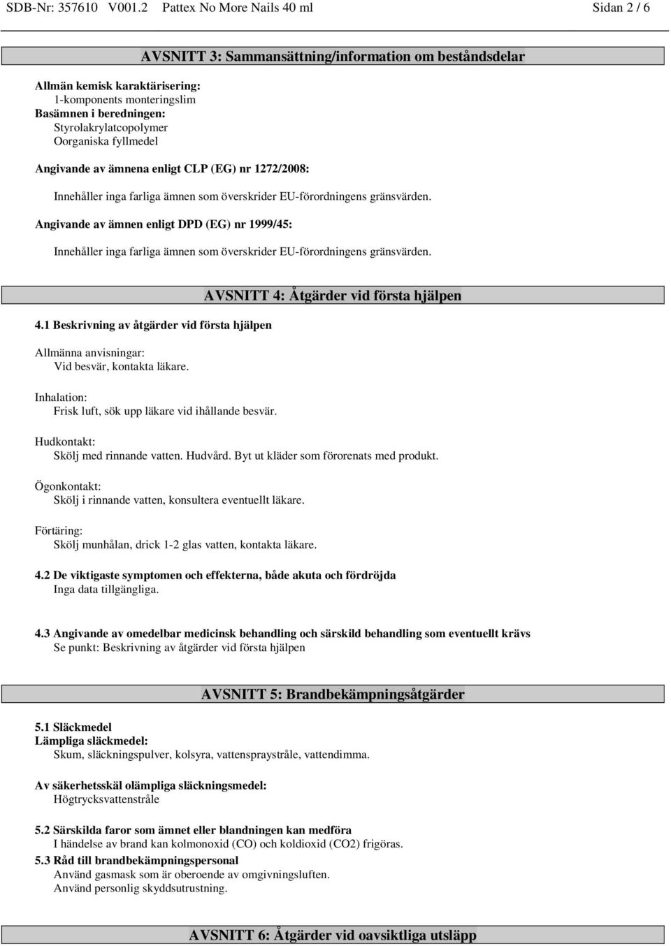 Sammansättning/information om beståndsdelar Angivande av ämnena enligt CLP (EG) nr 1272/2008: Innehåller inga farliga ämnen som överskrider EU-förordningens gränsvärden.