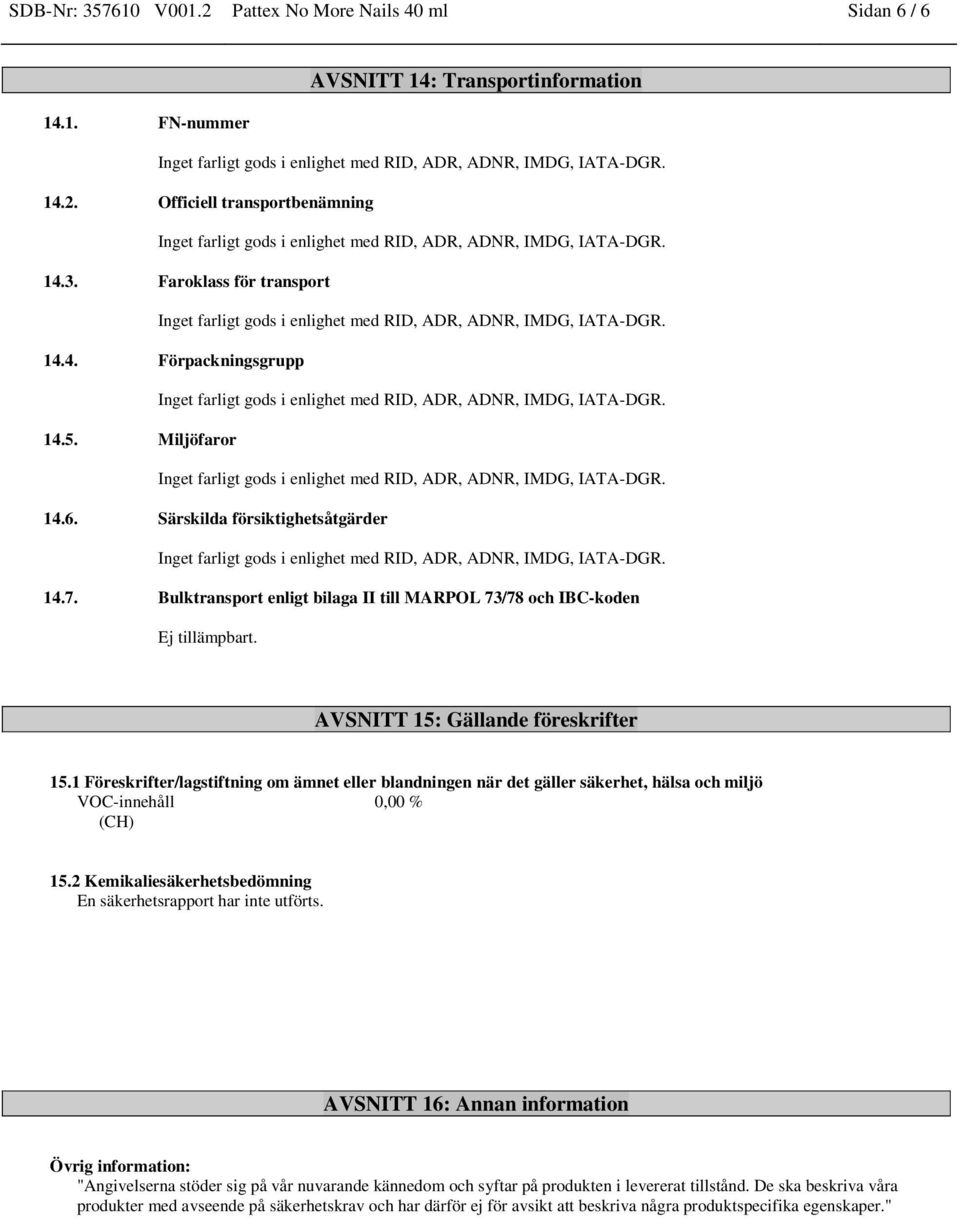 1 Föreskrifter/lagstiftning om ämnet eller blandningen när det gäller säkerhet, hälsa och miljö VOC-innehåll 0,00 % (CH) 15.2 Kemikaliesäkerhetsbedömning En säkerhetsrapport har inte utförts.