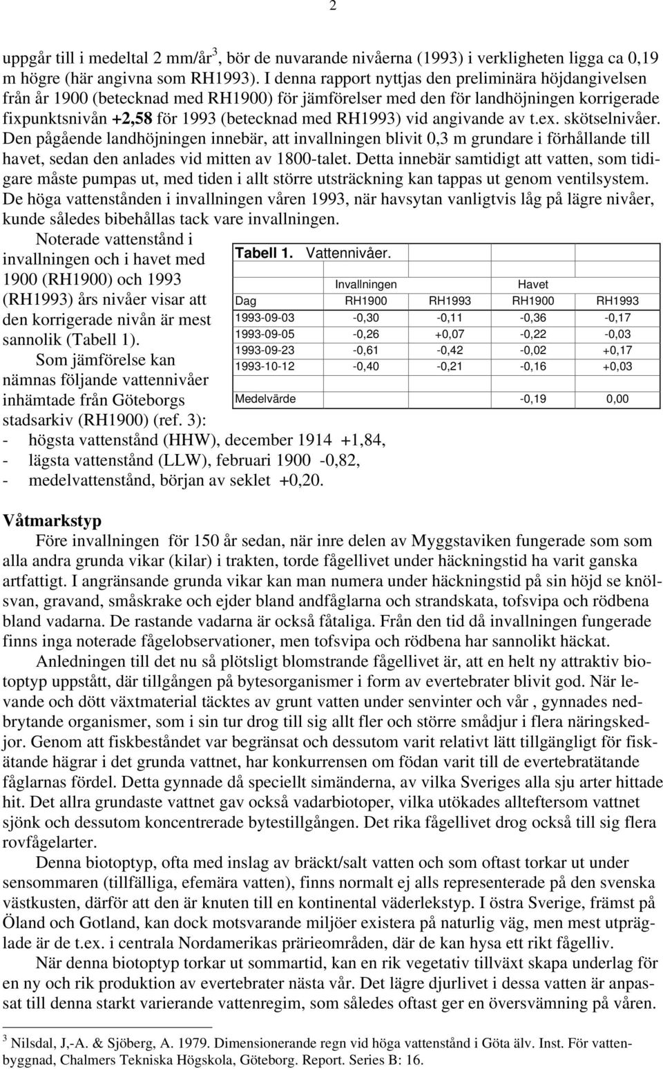 vid angivande av t.ex. skötselnivåer. Den pågående landhöjningen innebär, att invallningen blivit 0,3 m grundare i förhållande till havet, sedan den anlades vid mitten av 1800-talet.