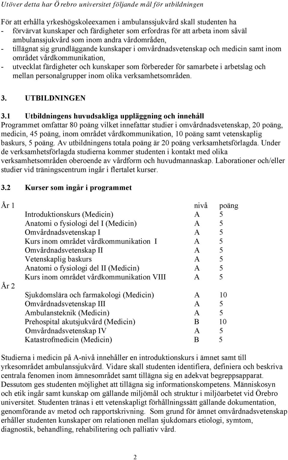 och kunskaper som förbereder för samarbete i arbetslag och mellan personalgrupper inom olika verksamhetsområden. 3. UTBILDNINGEN 3.