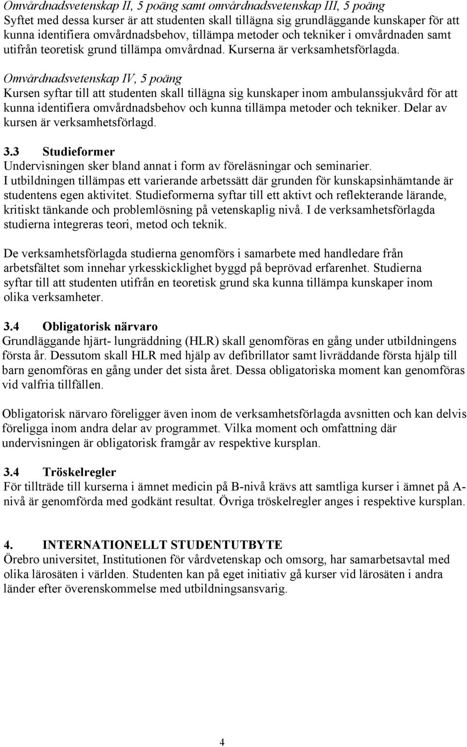 Omvårdnadsvetenskap IV, 5 poäng Kursen syftar till att studenten skall tillägna sig kunskaper inom ambulanssjukvård för att kunna identifiera omvårdnadsbehov och kunna tillämpa metoder och tekniker.