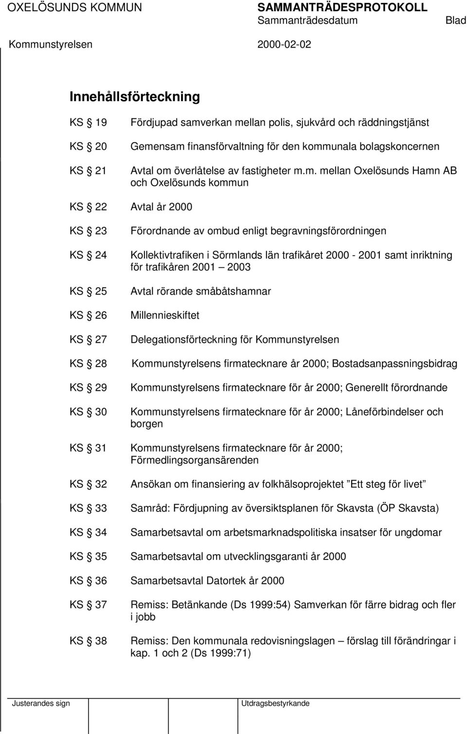 m. mellan Oxelösunds Hamn AB och Oxelösunds kommun KS 22 Avtal år 2000 KS 23 KS 24 KS 25 KS 26 KS 27 KS 28 KS 29 KS 30 Förordnande av ombud enligt begravningsförordningen Kollektivtrafiken i