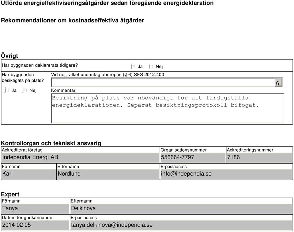 i Ja Nej Ja i Nej Vid nej, vilket undantag åberopas ( 6) SFS 2012:400 Kommentar Besiktning på plats var nödvändigt för att färdigställa energideklarationen.