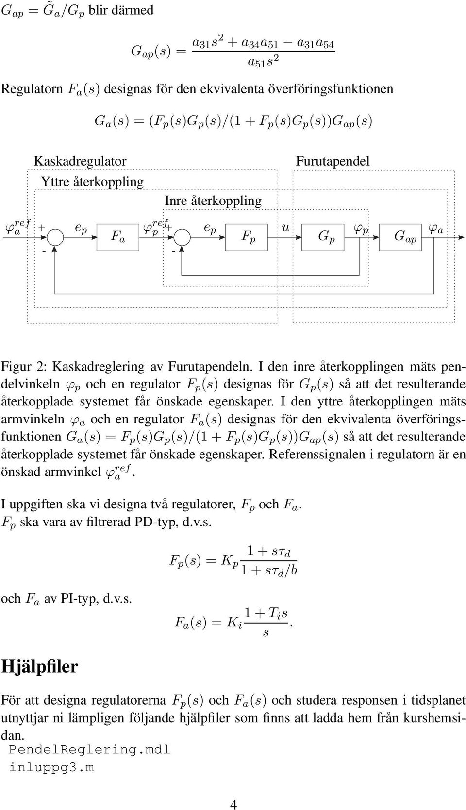 I den inre återkopplingen mäts pendelvinkeln ϕ p och en regulator F p (s) designas för G p (s) så att det resulterande återkopplade systemet får önskade egenskaper.