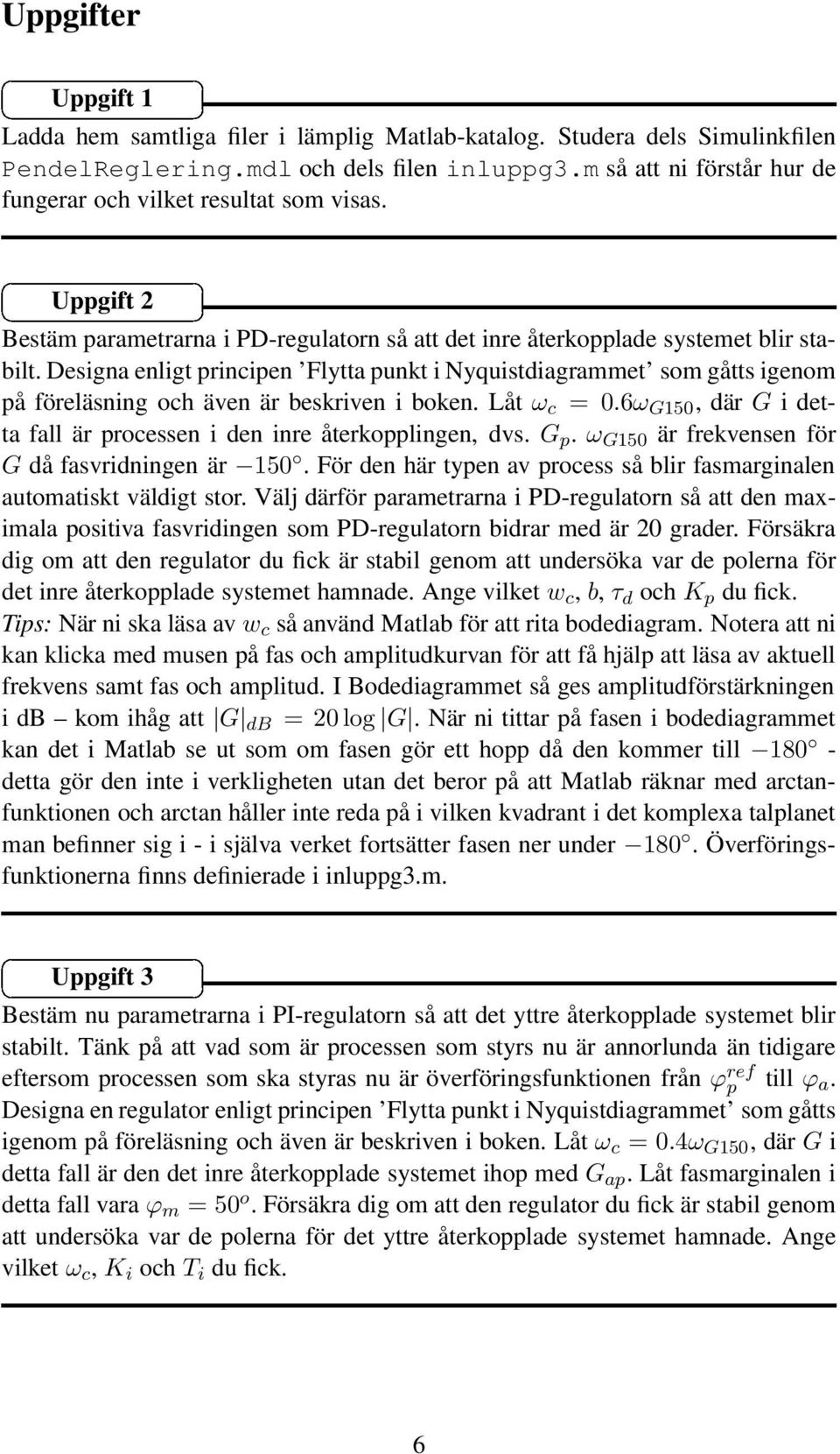 Designa enligt principen Flytta punkt i Nyquistdiagrammet som gåtts igenom på föreläsning och även är beskriven i boken. Låt ω c = 0.