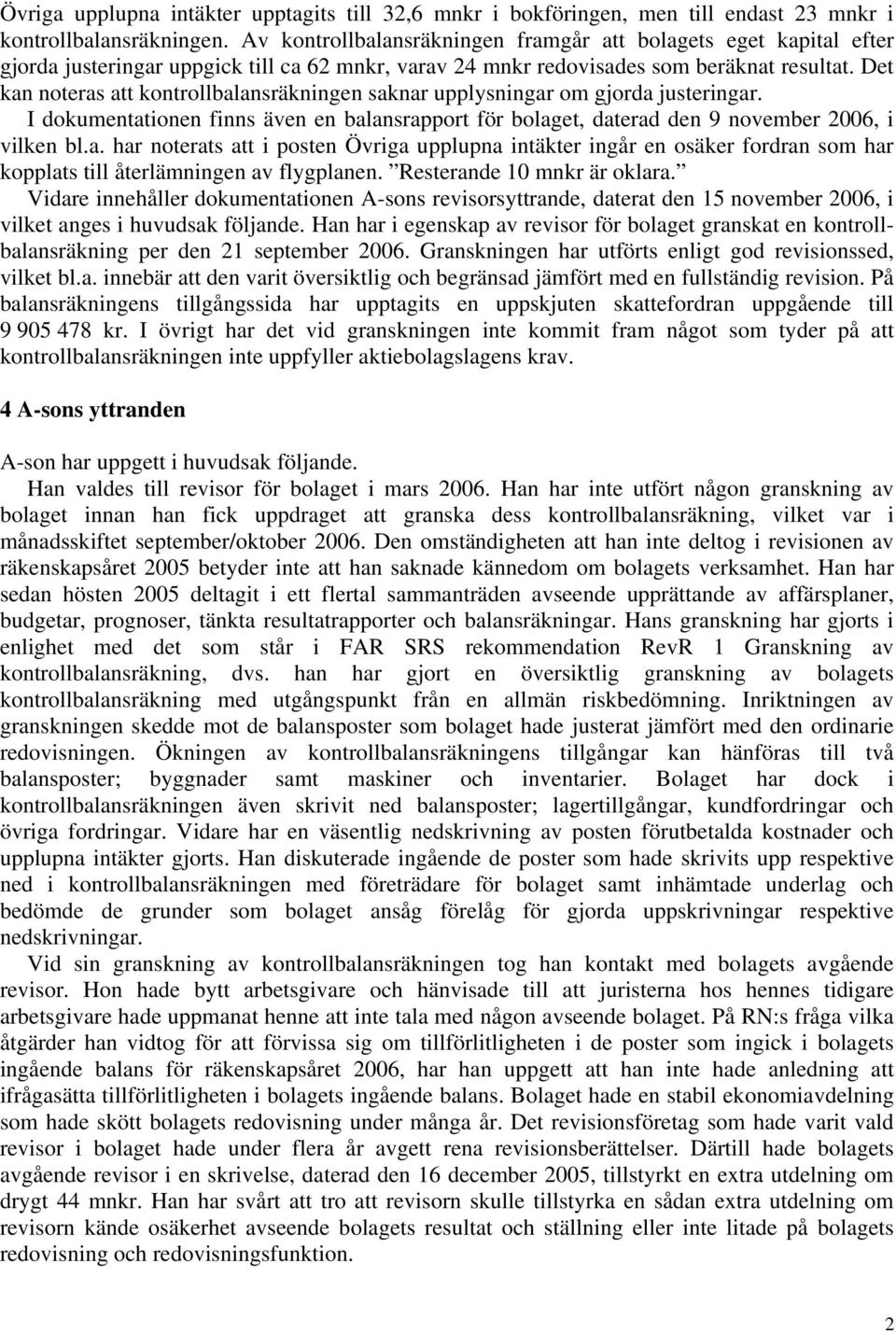 Det kan noteras att kontrollbalansräkningen saknar upplysningar om gjorda justeringar. I dokumentationen finns även en balansrapport för bolaget, daterad den 9 november 2006, i vilken bl.a. har noterats att i posten Övriga upplupna intäkter ingår en osäker fordran som har kopplats till återlämningen av flygplanen.