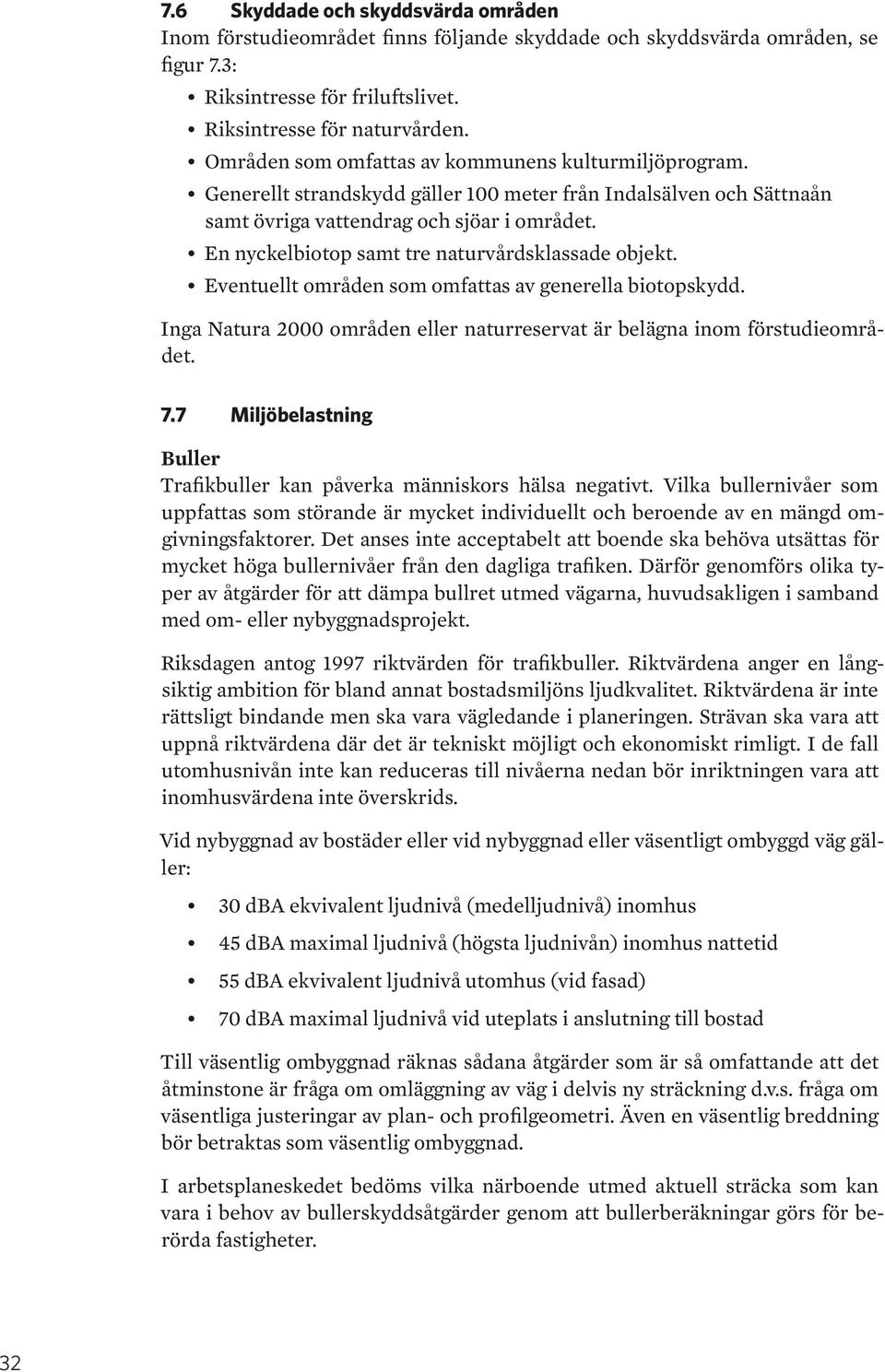 En nyckelbiotop samt tre naturvårdsklassade objekt. Eventuellt områden som omfattas av generella biotopskydd. Inga Natura 2000 områden eller naturreservat är belägna inom förstudieområdet. 7.