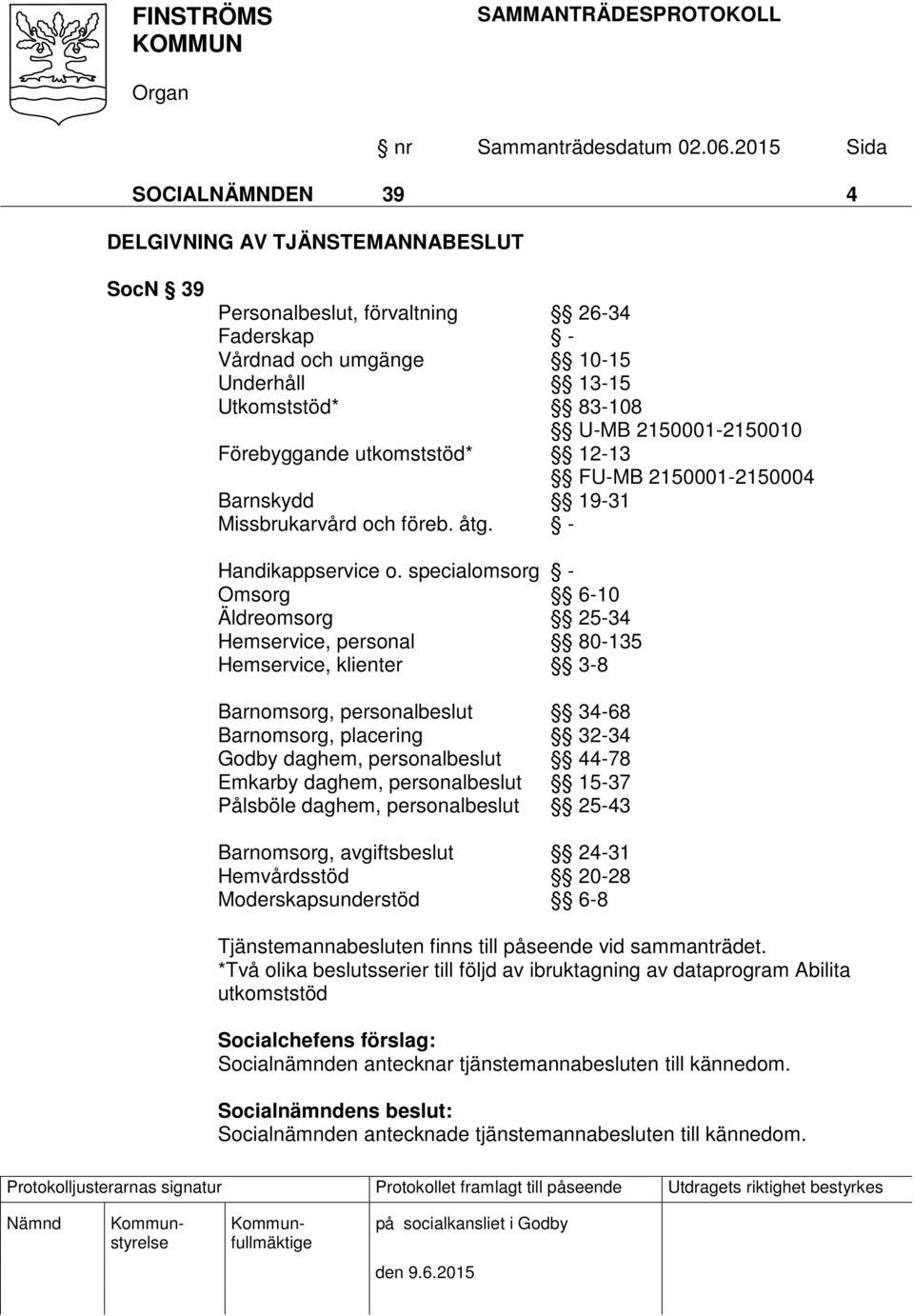 specialomsorg - Omsorg 6-10 Äldreomsorg 25-34 Hemservice, personal 80-135 Hemservice, klienter 3-8 Barnomsorg, personalbeslut 34-68 Barnomsorg, placering 32-34 Godby daghem, personalbeslut 44-78