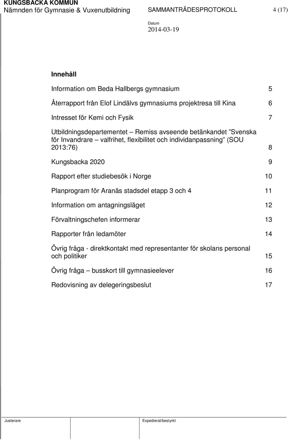 Kungsbacka 2020 9 Rapport efter studiebesök i Norge 10 Planprogram för Aranäs stadsdel etapp 3 och 4 11 Information om antagningsläget 12 Förvaltningschefen informerar 13