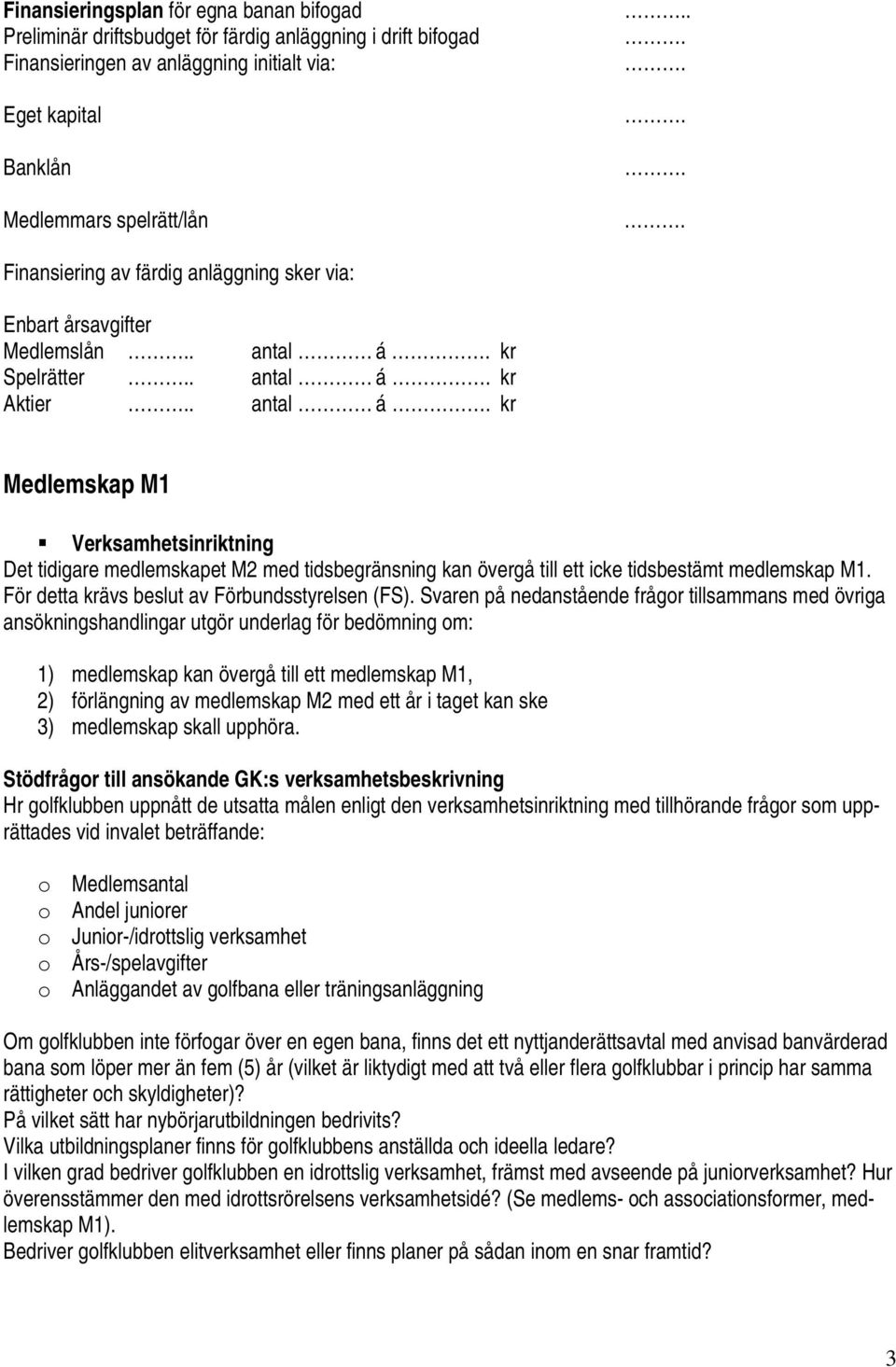 antal á kr Medlemskap M1 Det tidigare medlemskapet M2 med tidsbegränsning kan övergå till ett icke tidsbestämt medlemskap M1. För detta krävs beslut av Förbundsstyrelsen (FS).