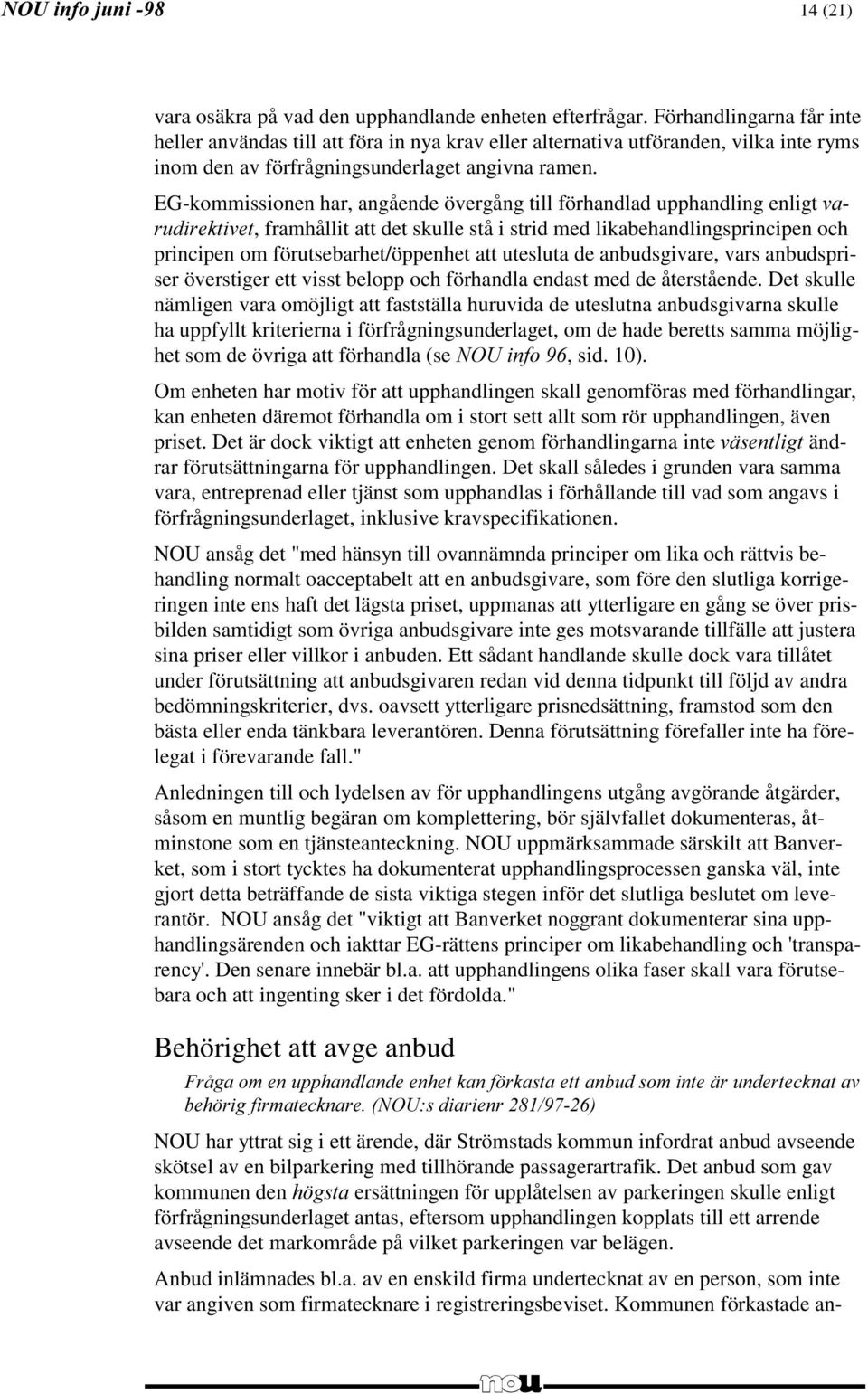 EG-kommissionen har, angående övergång till förhandlad upphandling enligt, framhållit att det skulle stå i strid med likabehandlingsprincipen och principen om förutsebarhet/öppenhet att utesluta de