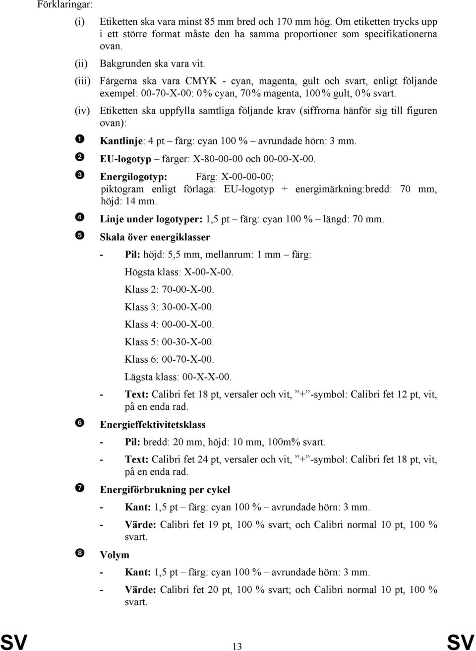 (iv) Etiketten ska uppfylla samtliga följande krav (siffrorna hänför sig till figuren ovan): Kantlinje: 4 pt färg: cyan 100 % avrundade hörn: 3 mm. EU-logotyp färger: X-80-00-00 och 00-00-X-00.