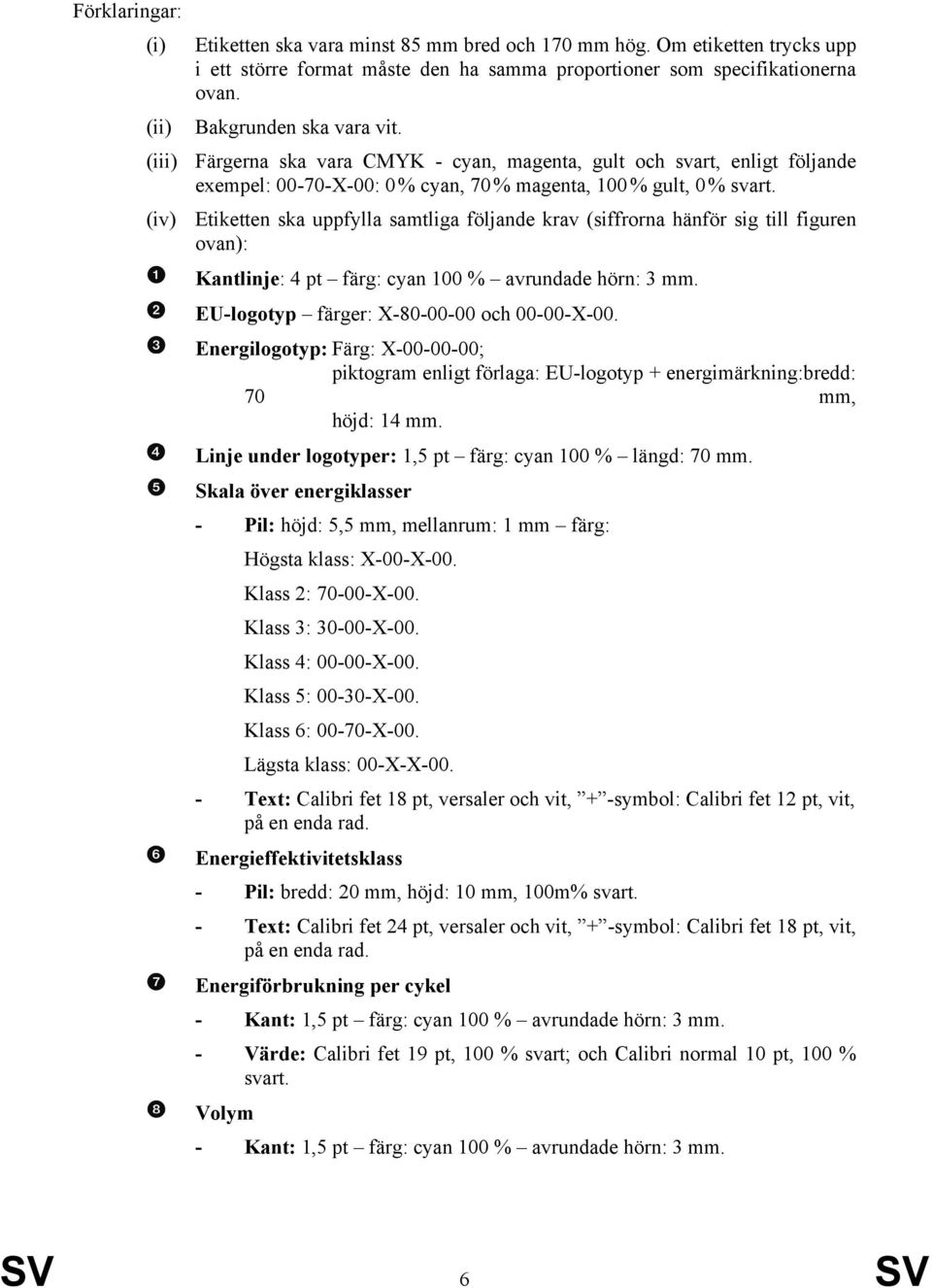 (iv) Etiketten ska uppfylla samtliga följande krav (siffrorna hänför sig till figuren ovan): Kantlinje: 4 pt färg: cyan 100 % avrundade hörn: 3 mm. EU-logotyp färger: X-80-00-00 och 00-00-X-00.