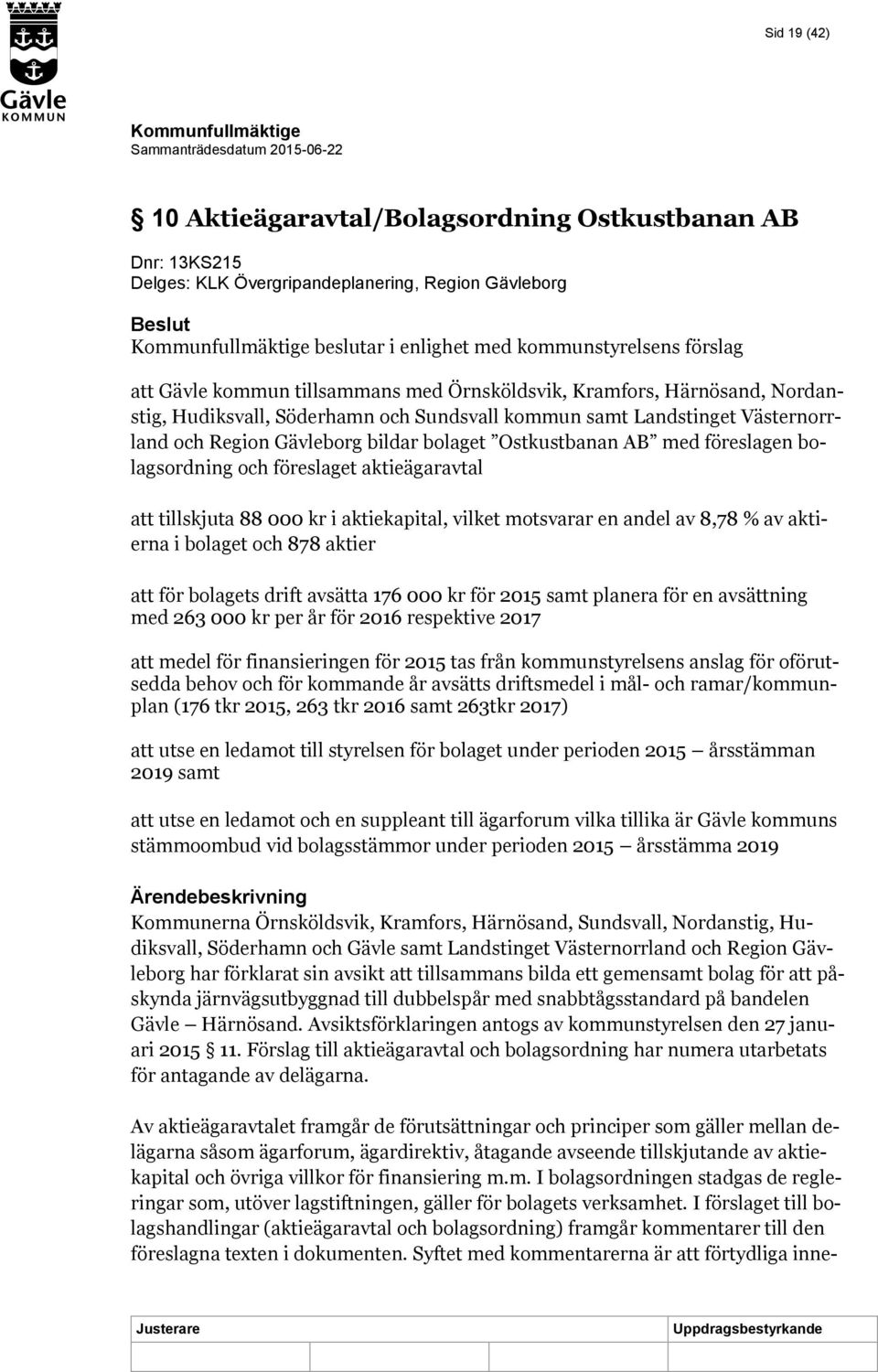 föreslagen bolagsordning och föreslaget aktieägaravtal att tillskjuta 88 000 kr i aktiekapital, vilket motsvarar en andel av 8,78 % av aktierna i bolaget och 878 aktier att för bolagets drift avsätta