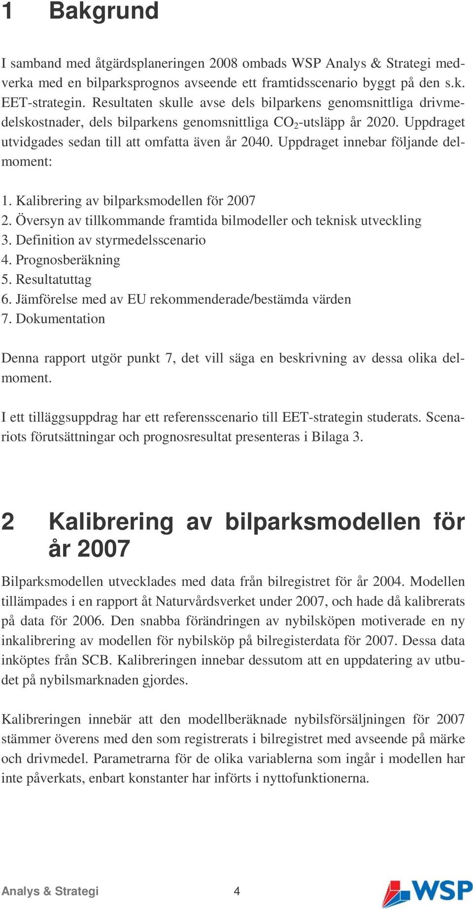 Uppdraget innebar följande delmoment: 1. Kalibrering av bilparksmodellen för 2007 2. Översyn av tillkommande framtida bilmodeller och teknisk utveckling 3. Definition av styrmedelsscenario 4.