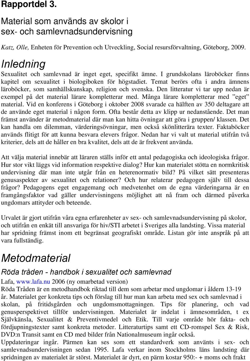 Temat berörs ofta i andra ämnens läroböcker, som samhällskunskap, religion och svenska. Den litteratur vi tar upp nedan är exempel på det material lärare kompletterar med.