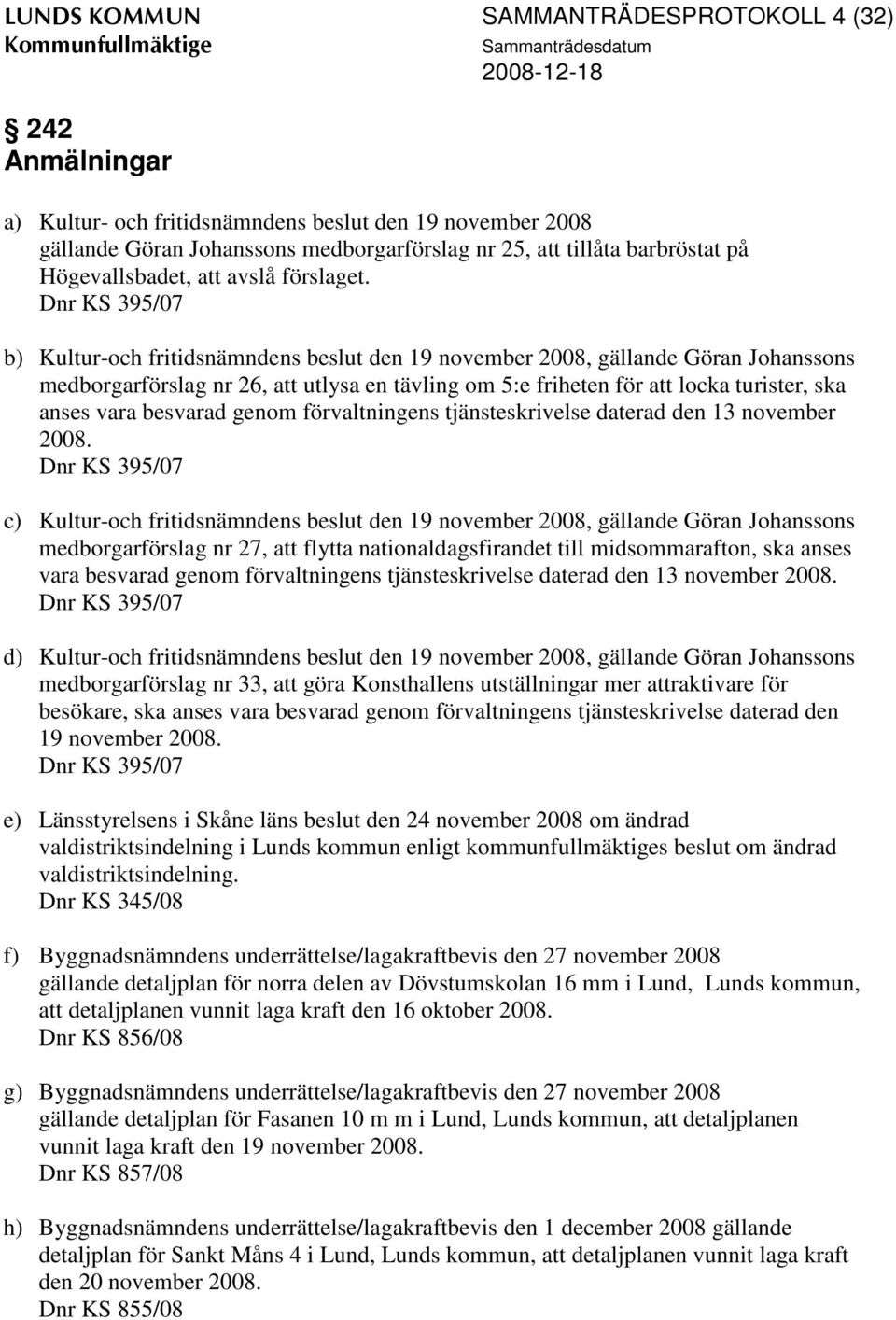 Dnr KS 395/07 b) Kultur-och fritidsnämndens beslut den 19 november 2008, gällande Göran Johanssons medborgarförslag nr 26, att utlysa en tävling om 5:e friheten för att locka turister, ska anses vara