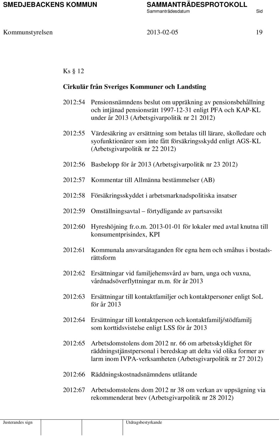 (Arbetsgivarpolitik nr 22 2012) 2012:56 Basbelopp för år 2013 (Arbetsgivarpolitik nr 23 2012) 2012:57 Kommentar till Allmänna bestämmelser (AB) 2012:58 Försäkringsskyddet i arbetsmarknadspolitiska