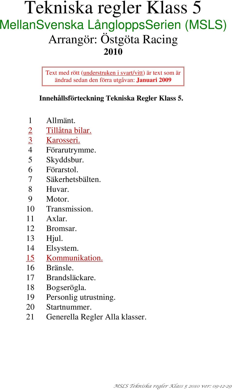 3 Karosseri. 4 Förarutrymme. 5 Skyddsbur. 6 Förarstol. 7 Säkerhetsbälten. 8 Huvar. 9 Motor. 10 Transmission. 11 Axlar. 12 Bromsar. 13 Hjul.