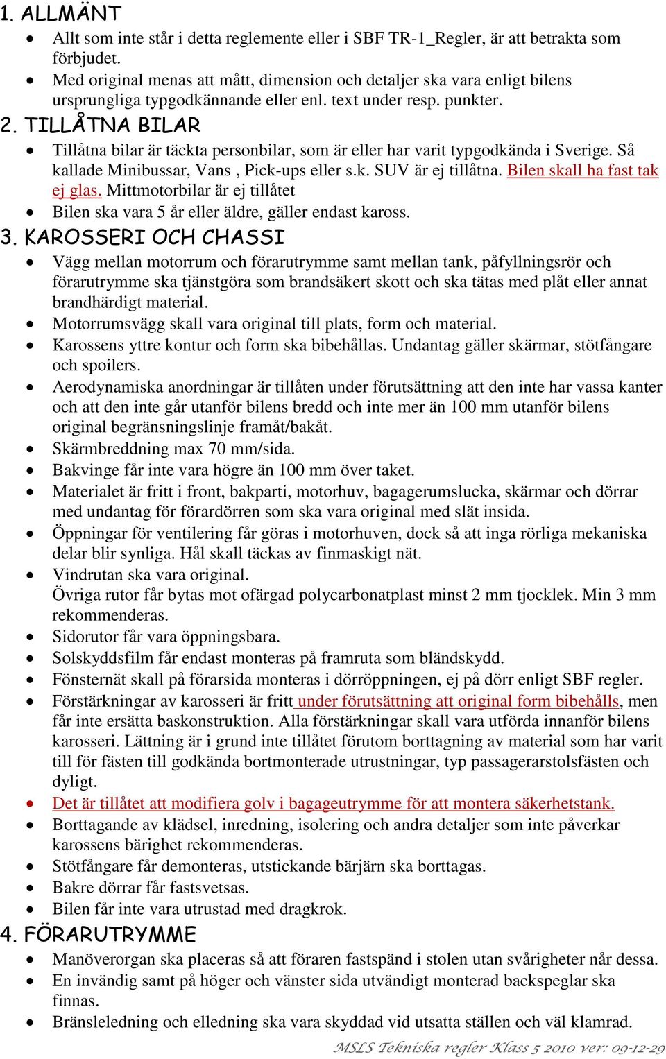 TILLÅTNA BILAR Tillåtna bilar är täckta personbilar, som är eller har varit typgodkända i Sverige. Så kallade Minibussar, Vans, Pick-ups eller s.k. SUV är ej tillåtna. Bilen skall ha fast tak ej glas.