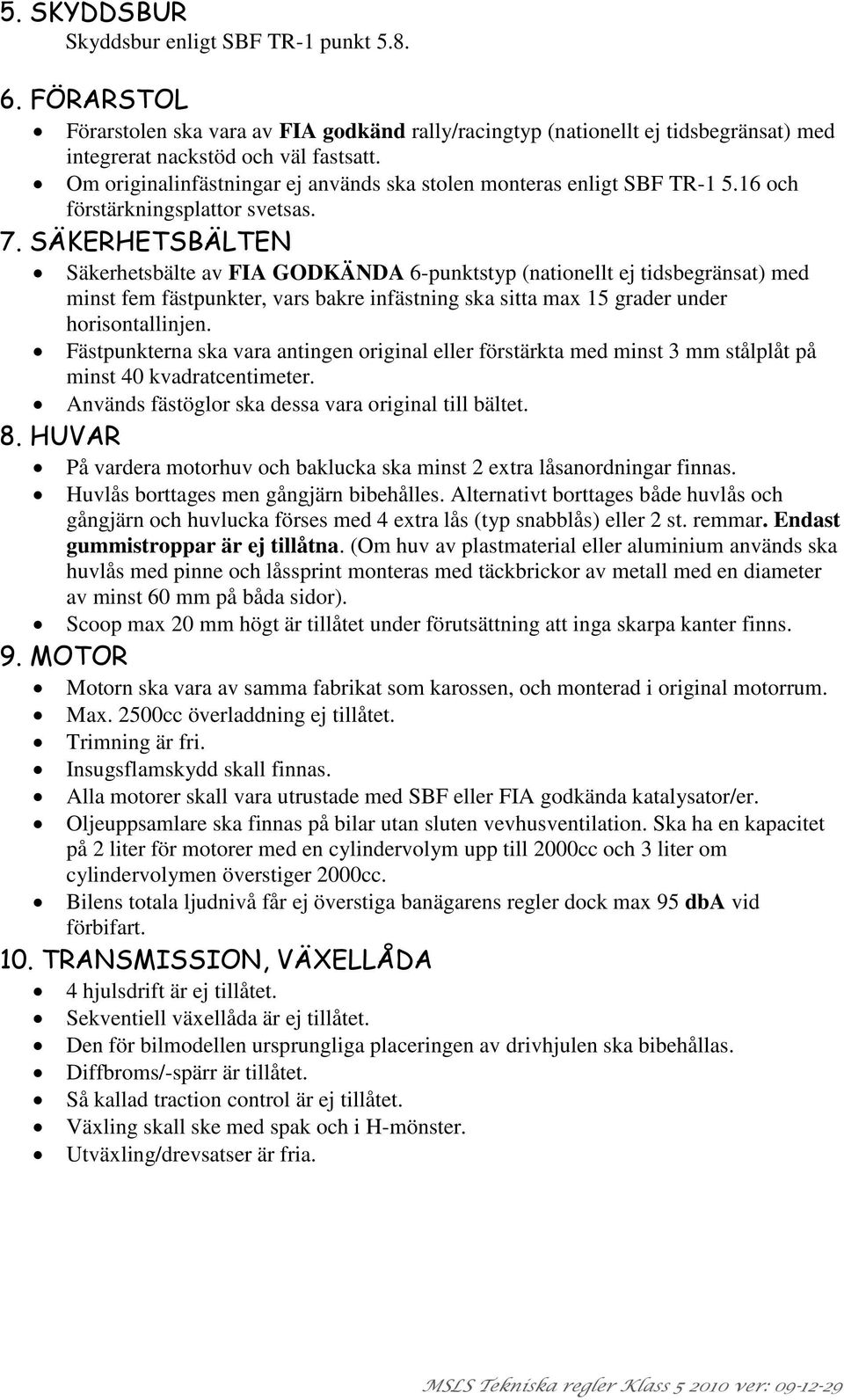 SÄKERHETSBÄLTEN Säkerhetsbälte av FIA GODKÄNDA 6-punktstyp (nationellt ej tidsbegränsat) med minst fem fästpunkter, vars bakre infästning ska sitta max 15 grader under horisontallinjen.