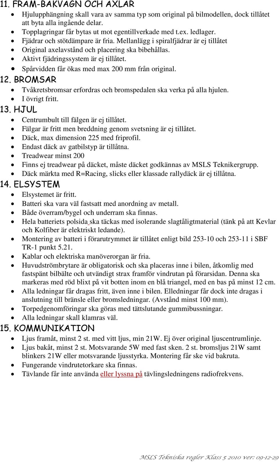 Spårvidden får ökas med max 200 mm från original. 12. BROMSAR Tvåkretsbromsar erfordras och bromspedalen ska verka på alla hjulen. I övrigt fritt. 13. HJUL Centrumbult till fälgen är ej tillåtet.