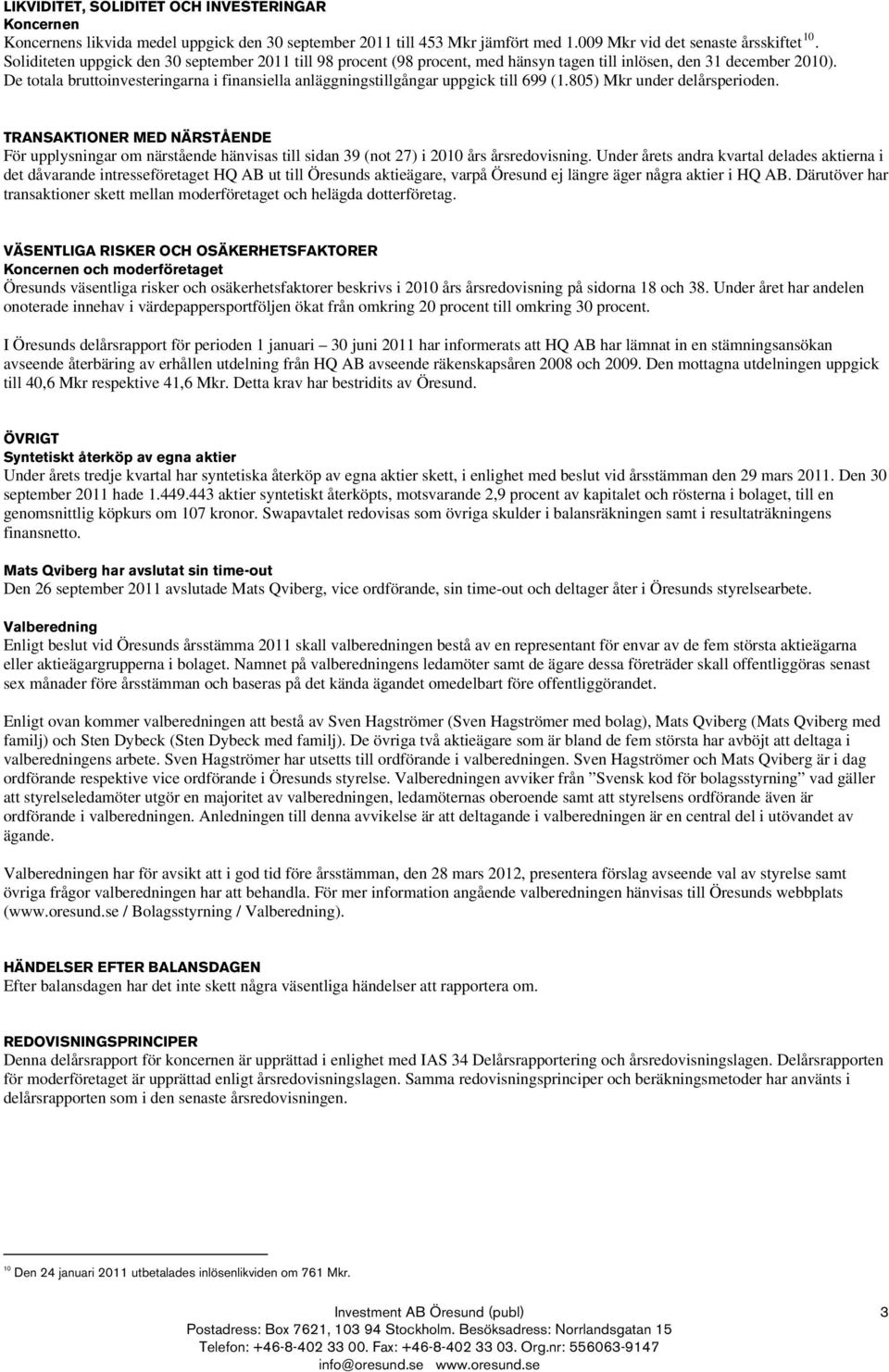 De totala bruttoinvesteringarna i finansiella anläggningstillgångar uppgick till 699 (1.805) Mkr under delårsperioden.