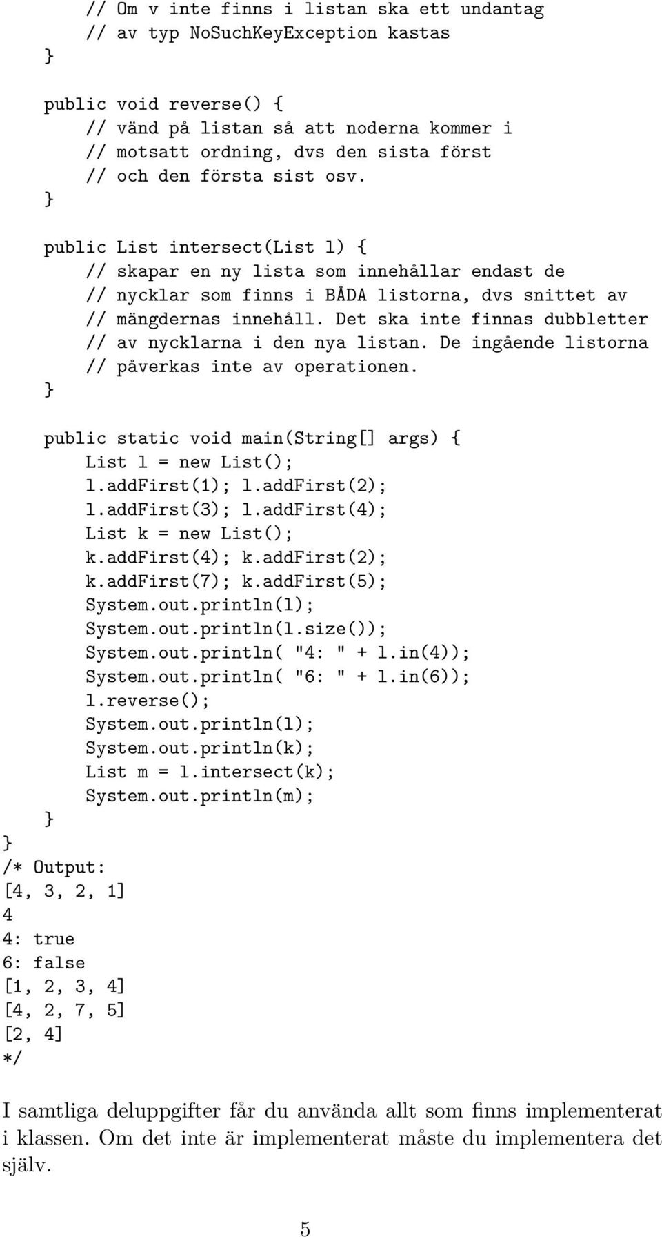 Det ska inte finnas dubbletter // av nycklarna i den nya listan. De ingående listorna // påverkas inte av operationen. public static void main(string[] args) { List l = new List(); l.addfirst(1); l.