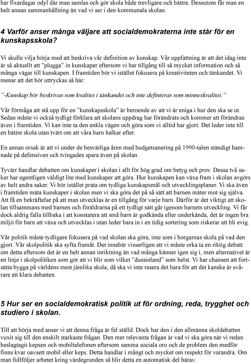 Vår uppfattning är att det idag inte är så aktuellt att plugga in kunskaper eftersom vi har tillgång till så mycket information och så många vägar till kunskapen.