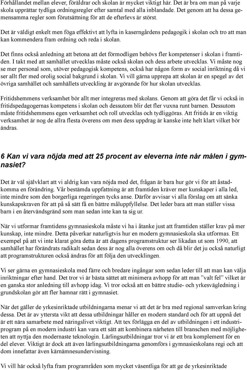 Det är väldigt enkelt men föga effektivt att lyfta in kaserngårdens pedagogik i skolan och tro att man kan kommendera fram ordning och reda i skolan.