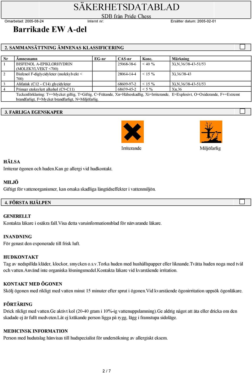 glycidyleter 68609-97-2 < 15 % Xi,N,36/38-43-51/53 4 Primær etoksylert alkohol (C9-C11) 68439-45-2 < 5 % Xn,36 Teckenförklaring: T+=Mycket giftig, T=Giftig, C=Frätande, Xn=Hälsoskadlig,