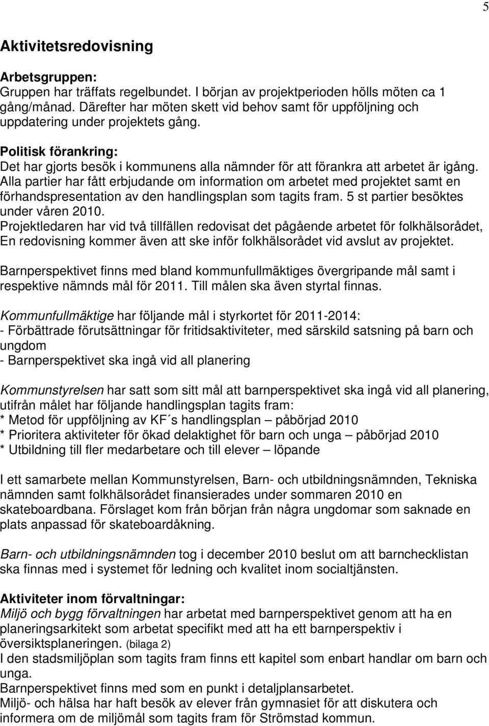 Alla partier har fått erbjudande om information om arbetet med projektet samt en förhandspresentation av den handlingsplan som tagits fram. 5 st partier besöktes under våren 2010.
