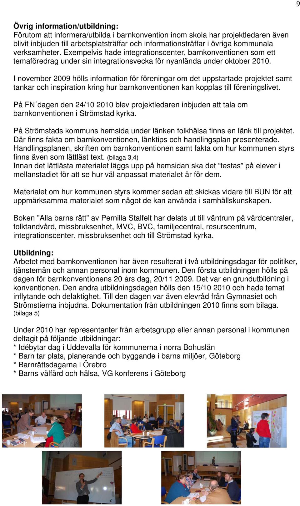 I november 2009 hölls information för föreningar om det uppstartade projektet samt tankar och inspiration kring hur barnkonventionen kan kopplas till föreningslivet.