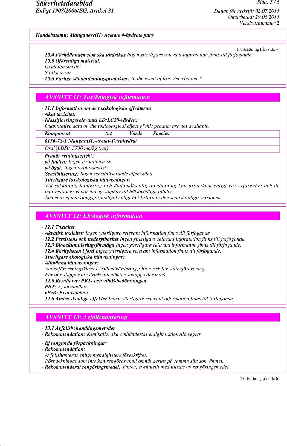 1 Information om de toxikologiska effekterna Akut toxicitet: Klassificeringsrelevanta LD/LC50-värden: Quantitative data on the toxicological effect of this product are not available.