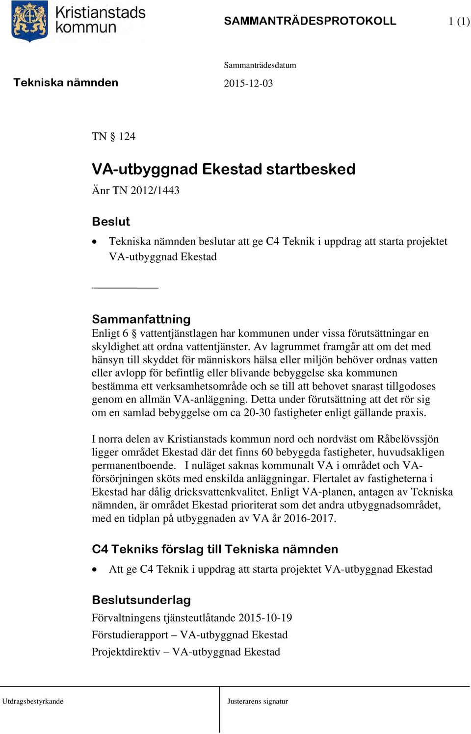 Av lagrummet framgår att om det med hänsyn till skyddet för människors hälsa eller miljön behöver ordnas vatten eller avlopp för befintlig eller blivande bebyggelse ska kommunen bestämma ett