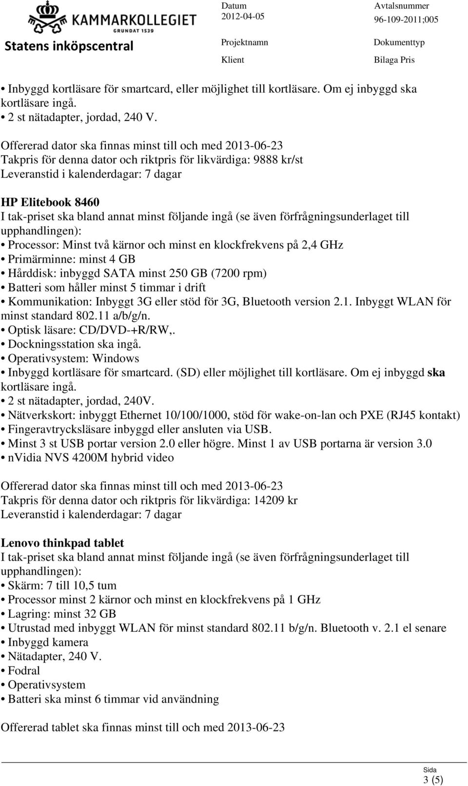 minst 250 GB (7200 rpm) Batteri som håller minst 5 timmar i drift Kommunikation: Inbyggt 3G eller stöd för 3G, Bluetooth version 2.1. Inbyggt WLAN för minst standard 802.11 a/b/g/n.