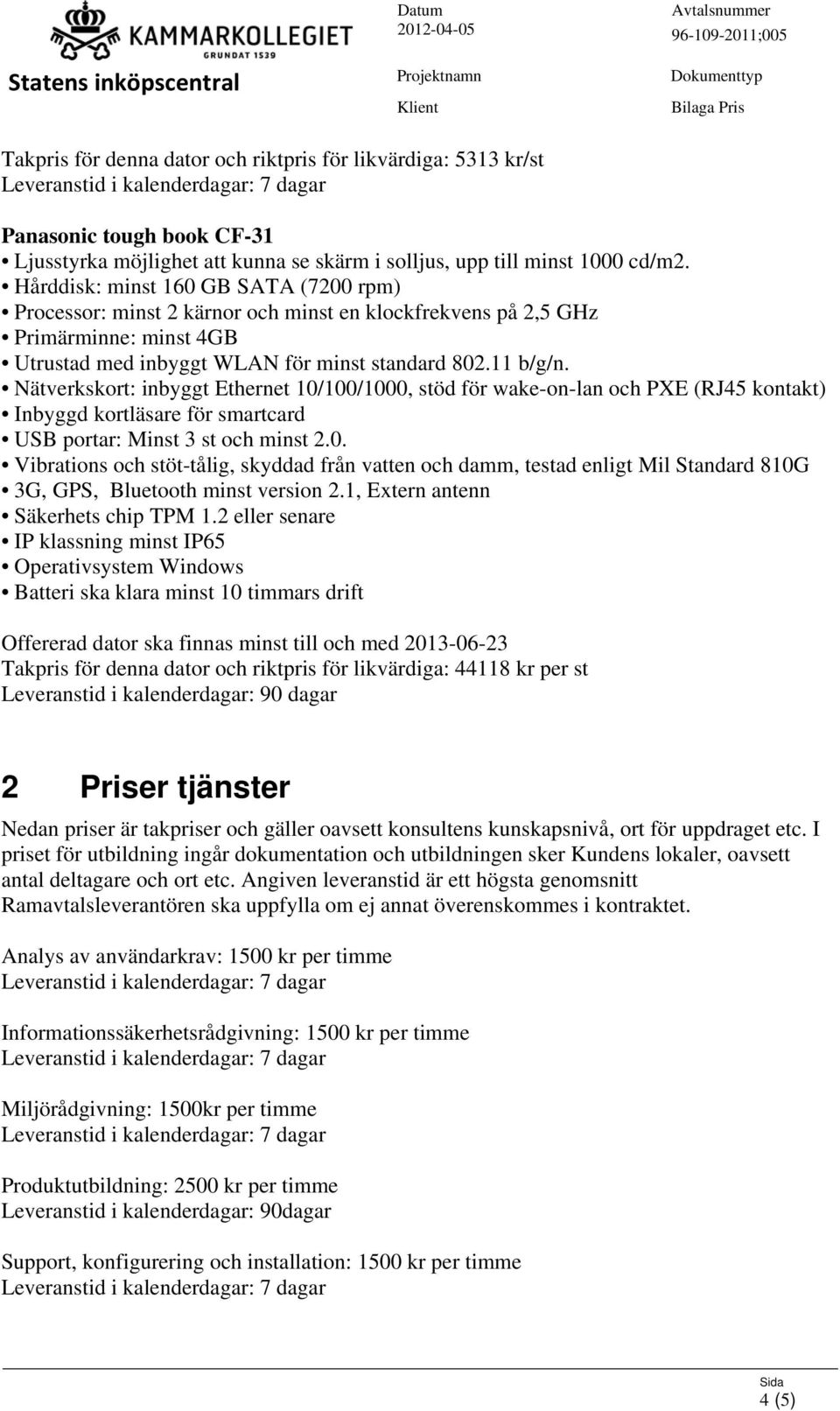 Inbyggd kortläsare för smartcard USB portar: Minst 3 st och minst 2.0. Vibrations och stöt-tålig, skyddad från vatten och damm, testad enligt Mil Standard 810G 3G, GPS, Bluetooth minst version 2.