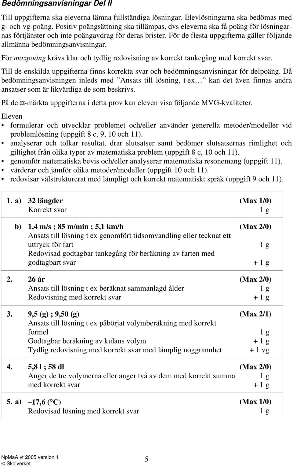 För de flesta uppgifterna gäller följande allmänna bedömningsanvisningar. För maxpoäng krävs klar och tydlig redovisning av korrekt tankegång med korrekt svar.