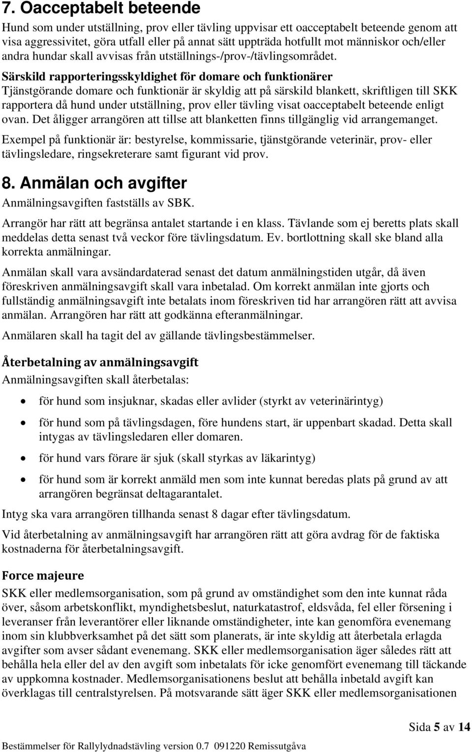 Särskild rapporteringsskyldighet för domare och funktionärer Tjänstgörande domare och funktionär är skyldig att på särskild blankett, skriftligen till SKK rapportera då hund under utställning, prov