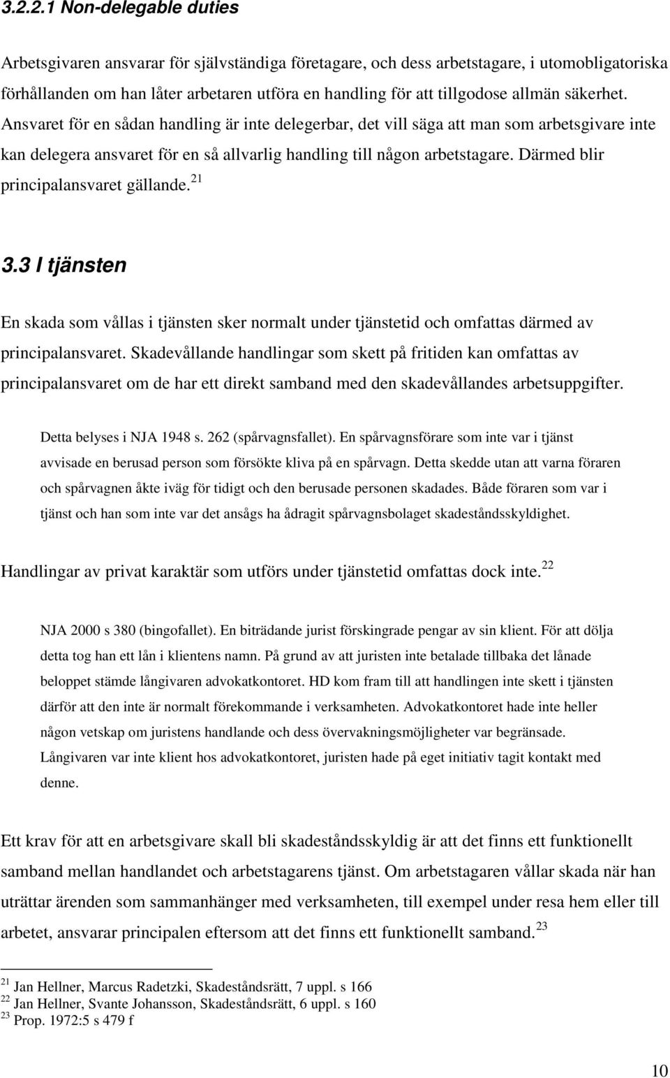 Därmed blir principalansvaret gällande. 21 3.3 I tjänsten En skada som vållas i tjänsten sker normalt under tjänstetid och omfattas därmed av principalansvaret.