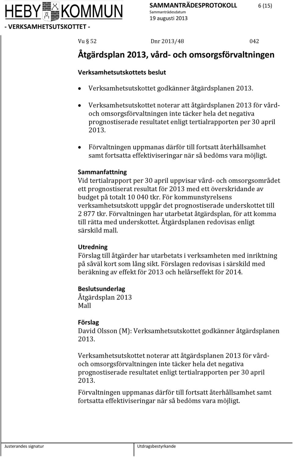 Förvaltningen uppmanas därför till fortsatt återhållsamhet samt fortsatta effektiviseringar när så bedöms vara möjligt.