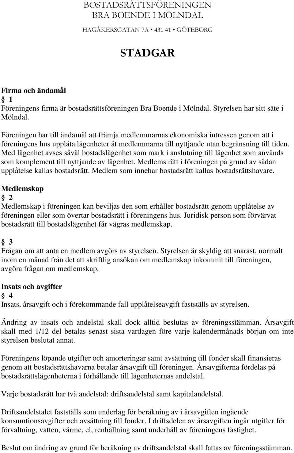 Föreningen har till ändamål att främja medlemmarnas ekonomiska intressen genom att i föreningens hus upplåta lägenheter åt medlemmarna till nyttjande utan begränsning till tiden.