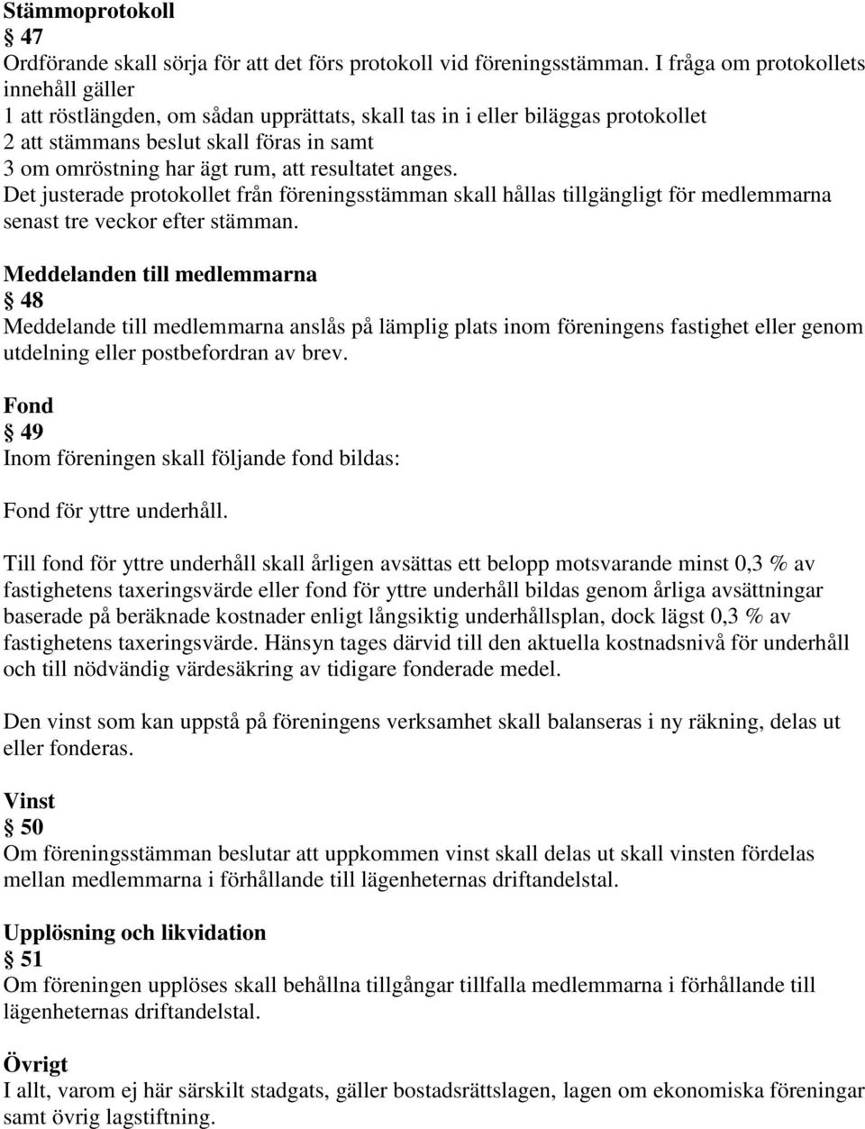 resultatet anges. Det justerade protokollet från föreningsstämman skall hållas tillgängligt för medlemmarna senast tre veckor efter stämman.