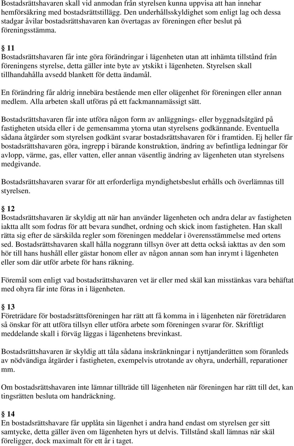 11 Bostadsrättshavaren får inte göra förändringar i lägenheten utan att inhämta tillstånd från föreningens styrelse, detta gäller inte byte av ytskikt i lägenheten.