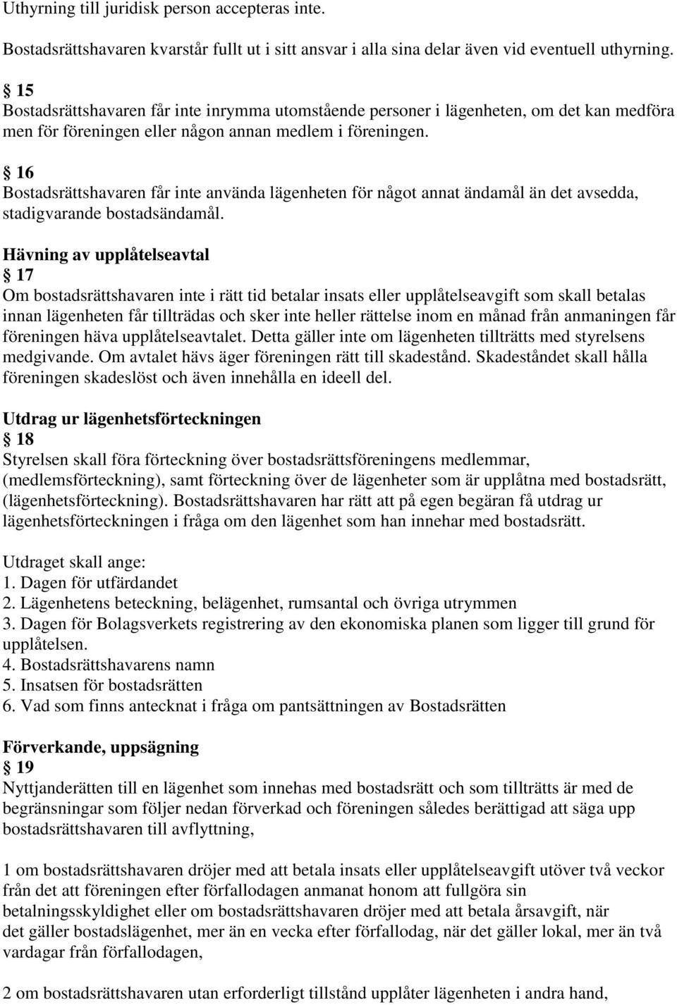 16 Bostadsrättshavaren får inte använda lägenheten för något annat ändamål än det avsedda, stadigvarande bostadsändamål.