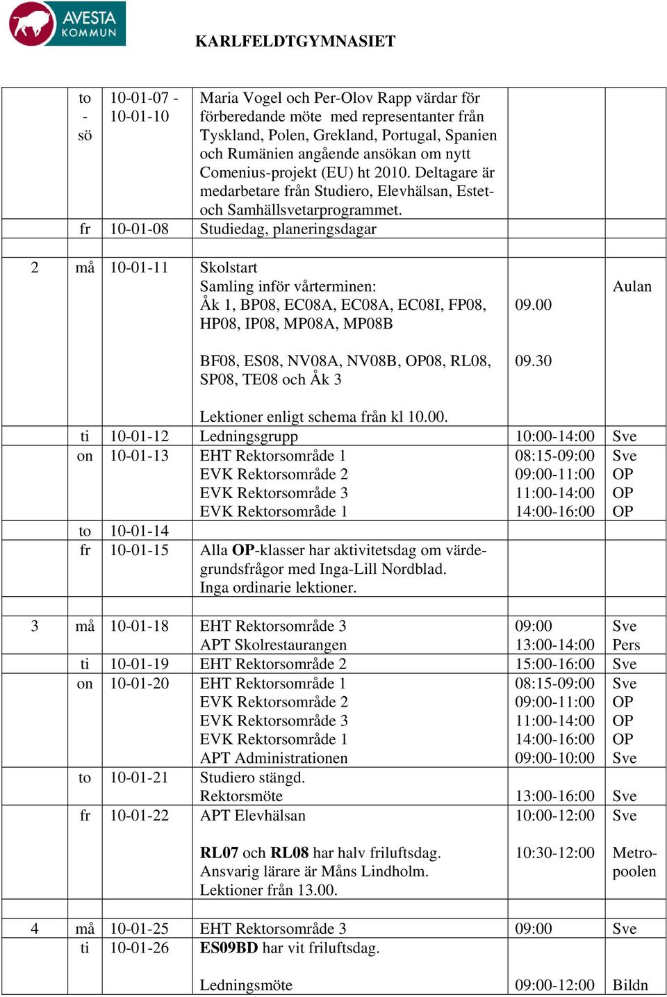 fr 10-01-08 Studiedag, planeringsdagar 2 må 10-01-11 Skolstart Samling inför vårterminen: Åk 1, BP08, EC08A, EC08A, EC08I, FP08, HP08, IP08, MP08A, MP08B BF08, ES08, NV08A, NV08B, 08, RL08, SP08,