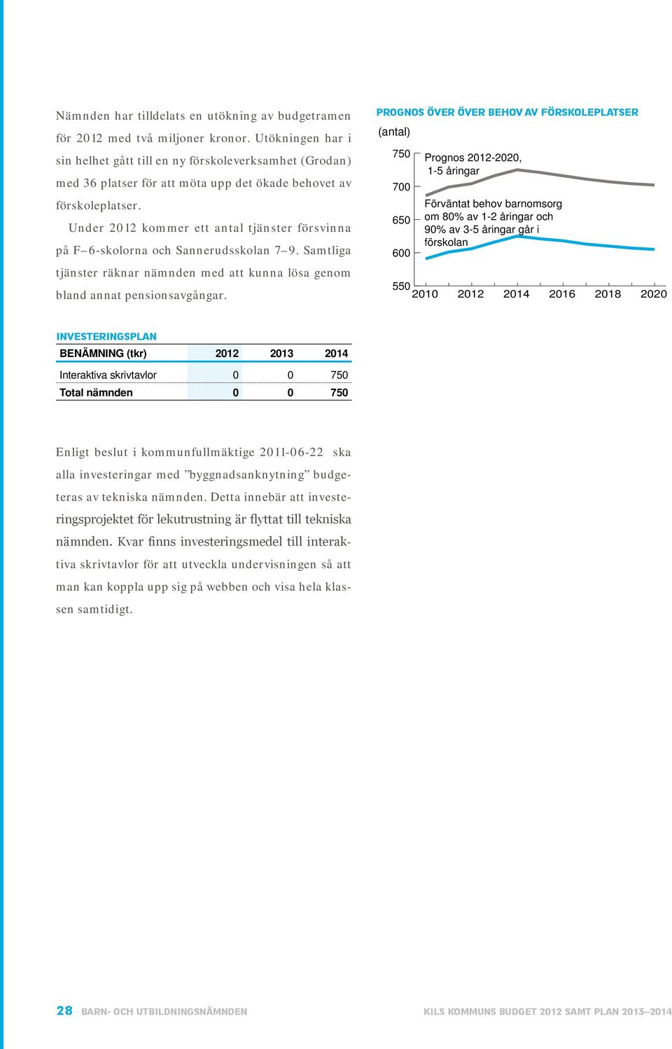 Under kommer ett antal tjänster försvinna på F 6-skolorna och Sannerudsskolan 7 9. Samtliga tjänster räknar nämnden med att kunna lösa genom bland annat pensionsavgångar.