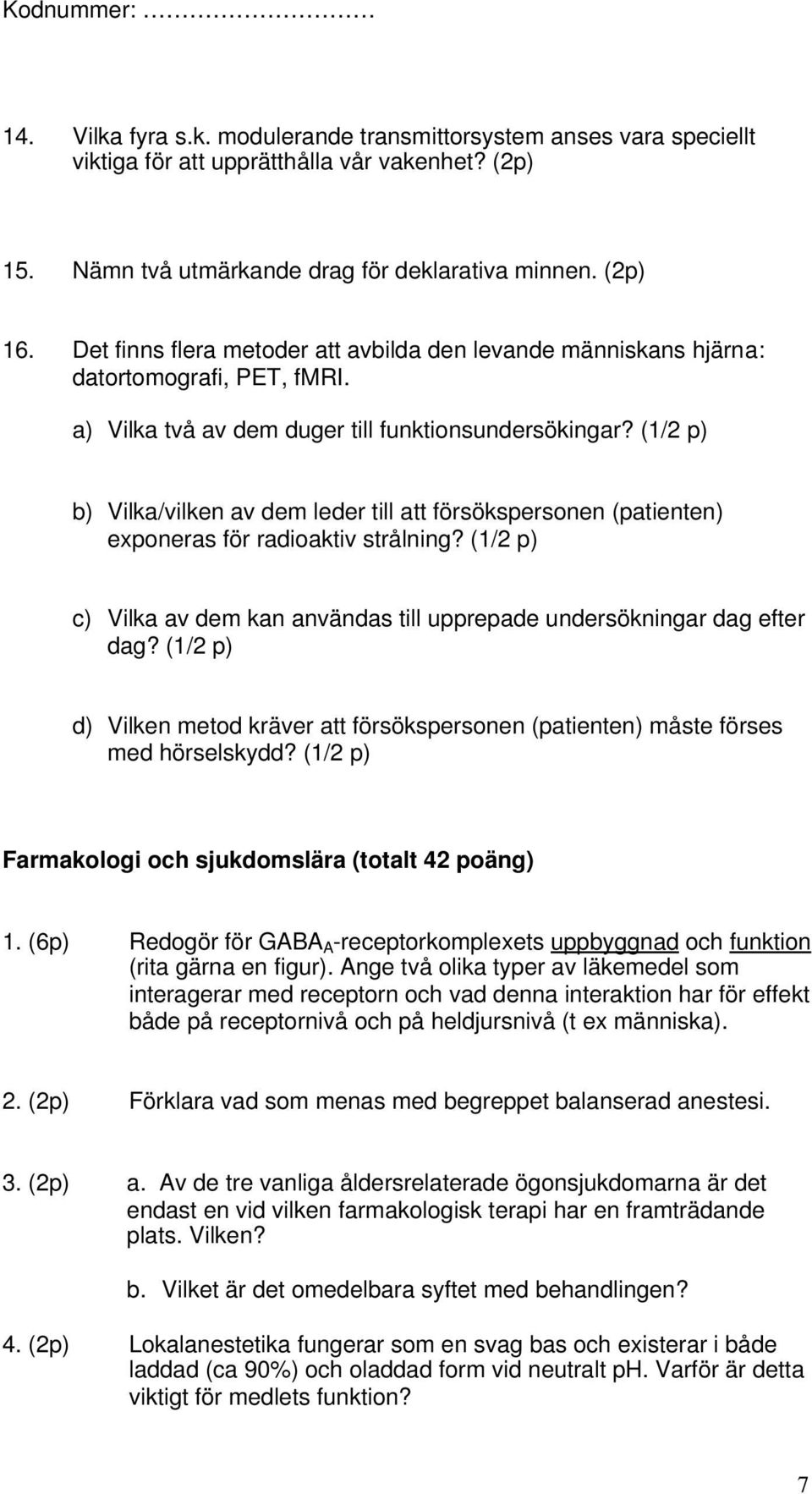 (1/2 p) b) Vilka/vilken av dem leder till att försökspersonen (patienten) exponeras för radioaktiv strålning? (1/2 p) c) Vilka av dem kan användas till upprepade undersökningar dag efter dag?