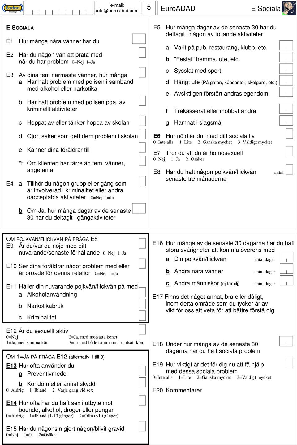 av kriminellt aktiviteter c Hoppat av eller tänker hoppa av skolan d Gjort saker som gett dem problem i skolan e Känner dina öräldrar till * Om klienten har ärre än em vänner, ange antal E4 a Tillhör