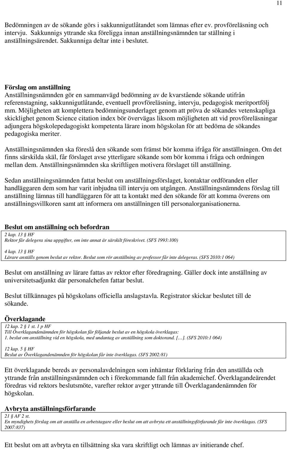 Förslag om anställning Anställningsnämnden gör en sammanvägd bedömning av de kvarstående sökande utifrån referenstagning, sakkunnigutlåtande, eventuell provföreläsning, intervju, pedagogisk